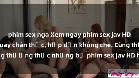 phim sex nga Xem ngay phim sex jav HD với những cảnh quay chân thực, hấp dẫn không che. Cùng thưởng thức những bộ phim sex jav HD hot nhất hiện nay!