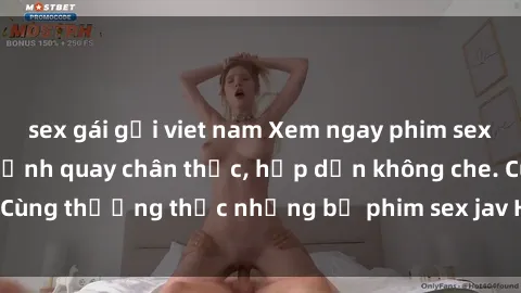 sex gái gọi viet nam Xem ngay phim sex jav HD với những cảnh quay chân thực, hấp dẫn không che. Cùng thưởng thức những bộ phim sex jav HD hot nhất hiện nay!
