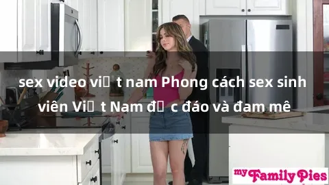 sex video việt nam Phong cách sex sinh viên Việt Nam độc đáo và đam mê